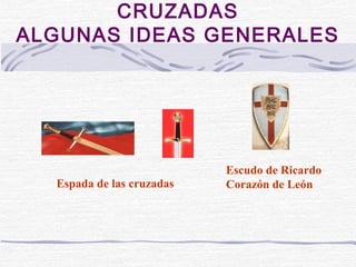 CRUZADAS
ALGUNAS IDEAS GENERALES




                           Escudo de Ricardo
  Espada de las cruzadas   Corazón de León
 