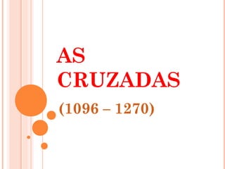AS
CRUZADAS
(1096 – 1270)
 