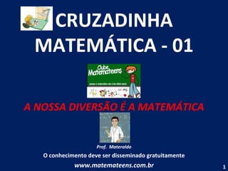 CRUZADINHA MATEMÁTICA - 01 A NOSSA DIVERSÃO É A MATEMÁTICA Prof.  Materaldo O conhecimento deve ser disseminado gratuitamente www.matemateens.com.br 