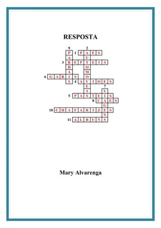 RESPOSTA
9 2
P 1 P A E S
A U
3 R E P T E I S
D O
A M
6 G A R I S O
S 4 A V I O E S
E 7
I V
5 P A S T E I S
8 C A E S
G
10 C H A F A R I Z E S
N
11 A L B U N S
Mary Alvarenga
 