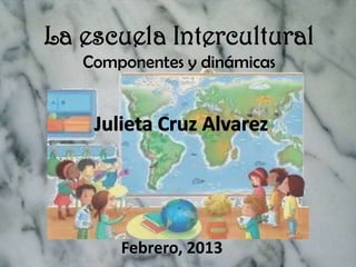 La escuela Intercultural
   Componentes y dinámicas




       Febrero, 2013
 