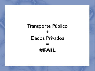 Transporte Público
        +
 Dados Privados
        =
     #FAIL
 