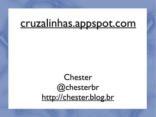 cruzalinhas.appspot.com



           Chester
        @chesterbr
    http://chester.blog.br
 