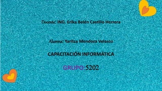 Docente: ING. Erika Belén Castillo Herrera
Alumna: Yaritza Mendoza Velasco
CAPACITACIÓN INFORMÁTICA
GRUPO:5202
 