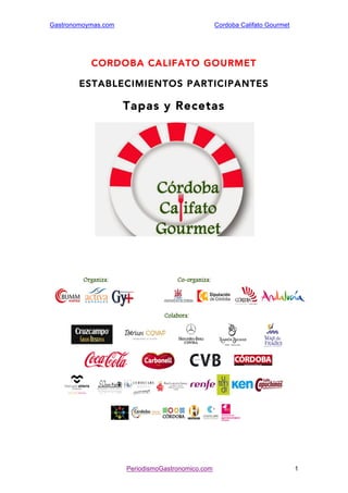 Gastronomoymas.com Cordoba Califato Gourmet 
CORDOBA CALIFATO GOURMET 
ESTABLECIMIENTOS PARTICIPANTES 
Tapas y Recetas 
PeriodismoGastronomico.com 1 
 