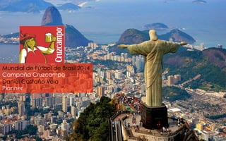 Mundial de Fútbol de Brasil 2014
Campaña Cruzcampo
Daniel Castaño Vela
Planner

 