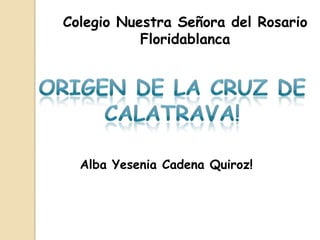 Colegio Nuestra Señora del Rosario
           Floridablanca




  Alba Yesenia Cadena Quiroz!
 