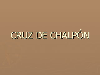 CRUZ DE CHALPÓN 