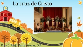 La cruz de Cristo
Fray C. Alejo Parra Arenas, O.P.
 