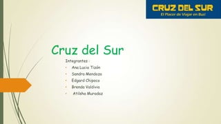 Cruz del Sur
Integrantes :
• Ana Lucia Tizón
• Sandra Mendoza
• Edgard Chipoco
• Brenda Valdivia
• Atilsha Muradaz
 