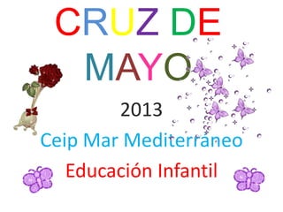 CRUZ DE
MAYO
2013
Ceip Mar Mediterráneo
Educación Infantil
 