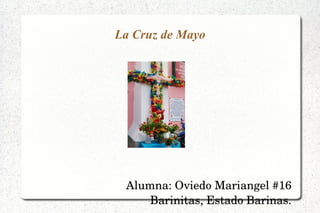 La Cruz de Mayo
Alumna: Oviedo Mariangel #16
Barinitas, Estado Barinas.
 
