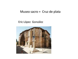 Museo sacro =  Cruz de plata  Eric López  González 
