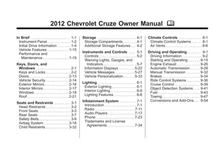 Chevrolet Cruze Owner Manual - 2012                                                                                                               Black plate (1,1)




                                        2012 Chevrolet Cruze Owner Manual M

      In Brief . . . . . . . . . . . . . . . . . . . . . . . . 1-1     Storage . . . . . . . . . . . . . . . . . . . . . . . 4-1        Climate Controls . . . . . . . . . . . . . 8-1
        Instrument Panel . . . . . . . . . . . . . . 1-2                Storage Compartments . . . . . . . . 4-1                         Climate Control Systems . . . . . . 8-1
        Initial Drive Information . . . . . . . . 1-4                   Additional Storage Features . . . 4-2                            Air Vents . . . . . . . . . . . . . . . . . . . . . . . 8-6
        Vehicle Features . . . . . . . . . . . . . 1-15
        Performance and                                                Instruments and Controls . . . . 5-1                             Driving and Operating . . . . . . . . 9-1
          Maintenance . . . . . . . . . . . . . . . . 1-19               Controls . . . . . . . . . . . . . . . . . . . . . . . 5-2      Driving Information . . . . . . . . . . . . . 9-2
                                                                         Warning Lights, Gauges, and                                     Starting and Operating . . . . . . . 9-15
      Keys, Doors, and                                                     Indicators . . . . . . . . . . . . . . . . . . . . 5-7        Engine Exhaust . . . . . . . . . . . . . . 9-26
       Windows . . . . . . . . . . . . . . . . . . . . 2-1               Information Displays . . . . . . . . . . 5-22                   Automatic Transmission . . . . . . 9-28
       Keys and Locks . . . . . . . . . . . . . . . 2-2                  Vehicle Messages . . . . . . . . . . . . 5-27                   Manual Transmission . . . . . . . . . 9-32
       Doors . . . . . . . . . . . . . . . . . . . . . . . . 2-13        Vehicle Personalization . . . . . . . 5-33                      Brakes . . . . . . . . . . . . . . . . . . . . . . . 9-34
       Vehicle Security. . . . . . . . . . . . . . 2-14                                                                                  Ride Control Systems . . . . . . . . 9-36
       Exterior Mirrors . . . . . . . . . . . . . . . 2-16             Lighting . . . . . . . . . . . . . . . . . . . . . . . 6-1        Cruise Control . . . . . . . . . . . . . . . . 9-39
       Interior Mirrors . . . . . . . . . . . . . . . . 2-17            Exterior Lighting . . . . . . . . . . . . . . . 6-1              Object Detection Systems . . . . 9-41
       Windows . . . . . . . . . . . . . . . . . . . . . 2-18           Interior Lighting . . . . . . . . . . . . . . . . 6-5            Fuel . . . . . . . . . . . . . . . . . . . . . . . . . . 9-43
       Roof . . . . . . . . . . . . . . . . . . . . . . . . . . 2-21    Lighting Features . . . . . . . . . . . . . . 6-6                Towing . . . . . . . . . . . . . . . . . . . . . . . 9-47
                                                                       Infotainment System . . . . . . . . . 7-1                         Conversions and Add-Ons . . . 9-54
      Seats and Restraints . . . . . . . . . 3-1
       Head Restraints . . . . . . . . . . . . . . . 3-2                 Introduction . . . . . . . . . . . . . . . . . . . . 7-1
       Front Seats . . . . . . . . . . . . . . . . . . . . 3-3           Radio . . . . . . . . . . . . . . . . . . . . . . . . . 7-11
       Rear Seats . . . . . . . . . . . . . . . . . . . . 3-7            Audio Players . . . . . . . . . . . . . . . . 7-17
       Safety Belts . . . . . . . . . . . . . . . . . . . . 3-9          Phone . . . . . . . . . . . . . . . . . . . . . . . . 7-23
       Airbag System . . . . . . . . . . . . . . . . 3-18                Trademarks and License
       Child Restraints . . . . . . . . . . . . . . 3-32                   Agreements . . . . . . . . . . . . . . . . . 7-34
 