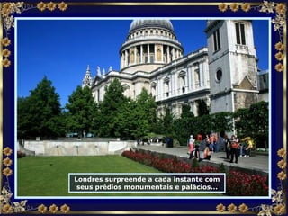 Londres surpreende a cada instante com seus prédios monumentais e palácios... 