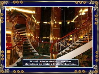 O navio é todo luxuoso, com seus elevadores de cristal e lindos ambientes... 
