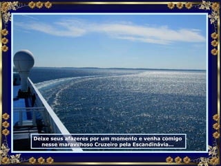 Deixe seus afazeres por um momento e venha comigo  nesse maravilhoso Cruzeiro pela Escandinávia...  