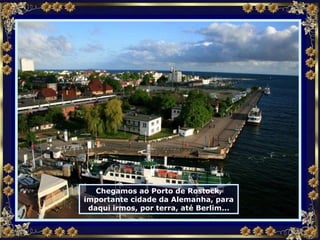 Chegamos ao Porto de Rostock, importante cidade da Alemanha, para daqui irmos, por terra, até Berlim... 