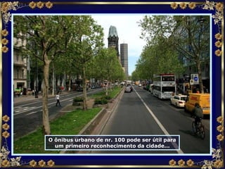 O ônibus urbano de nr. 100 pode ser útil para um primeiro reconhecimento da cidade... 