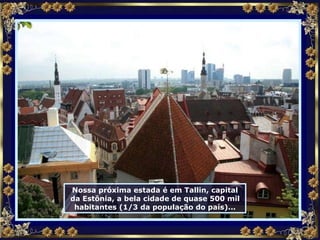 Nossa próxima estada é em Tallin, capital da Estônia, a bela cidade de quase 500 mil habitantes (1/3 da população do país)... 