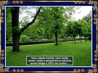 Uma cidade bonita, com muito verde, onde a temperatura máxima anual chega a 20ºC em junho...  