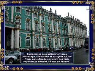 Comecemos pelo belíssimo Museu Hermitage, construído às margens do Rio Neva, considerado como um dos mais importantes museus de arte do mundo... 