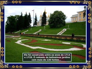 Ele foi construído entre os anos de 1714 e 1725. É rodeado de belíssimos jardins com mais de 120 fontes...  