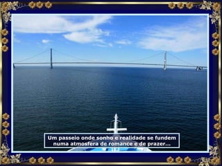 Um passeio onde sonho e realidade se fundem numa atmosfera de romance e de prazer... 