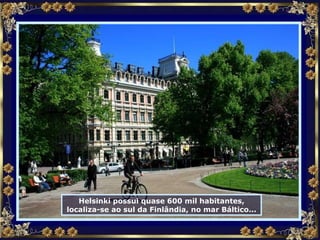 Helsinki possui quase 600 mil habitantes, localiza-se ao sul da Finlândia, no mar Báltico... 