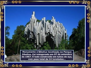 Monumento a Sibelius localizado no Parque Sibelius. Foi inaugurado em 07 de setembro de 1967. É todo construído em tubos de aço, com peso total de 24 toneladas... 