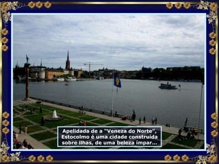 Apelidada de a “Veneza do Norte”, Estocolmo é uma cidade construída sobre ilhas, de uma beleza ímpar... 