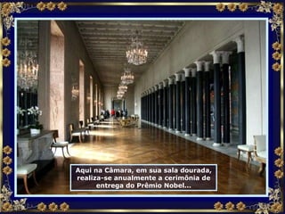 Aqui na Câmara, em sua sala dourada, realiza-se anualmente a cerimônia de entrega do Prêmio Nobel... 
