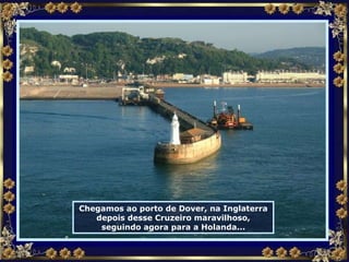 Chegamos ao porto de Dover, na Inglaterra depois desse Cruzeiro maravilhoso, seguindo agora para a Holanda... 