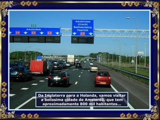 Da Inglaterra para a Holanda, vamos visitar a belíssima cidade de Amsterdã, que tem aproximadamente 800 mil habitantes... 