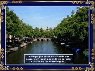 Navegar por esses canais é de um prazer sem igual, podendo-se apreciar a cidade de um outro ângulo... 