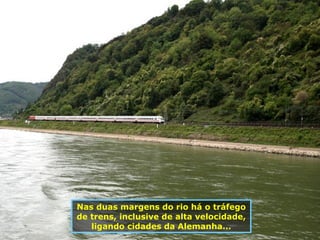 Nas duas margens do rio há o tráfego de trens, inclusive de alta velocidade, ligando cidades da Alemanha... 