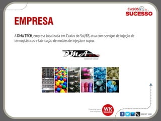 0800 47 3888
EMPRESA
A DMATECH,empresa localizada em Caxias do Sul/RS,atua com serviços de injeção de
termoplásticos e fabricação de moldes de injeção e sopro.
 