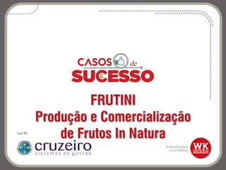 FRUTINI
Produção e Comercialização
de Frutos In NaturaCanal WK:
 