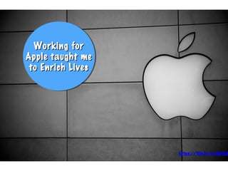 https://flic.kr/p/6aSkb
Working forWorking for
Apple taught meApple taught me
to Enrich Livesto Enrich Lives
Working forWorking for
Apple taught meApple taught me
to Enrich Livesto Enrich Lives
 