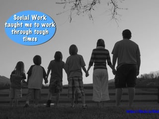 Social WorkSocial Work
taught me to worktaught me to work
through toughthrough tough
timestimes
Social WorkSocial Work
taught me to worktaught me to work
through toughthrough tough
timestimes
https://flic.kr/p/K4eS
 