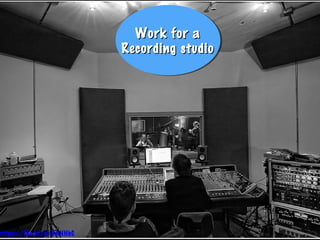 Work for aWork for a
Recording studioRecording studio
Work for aWork for a
Recording studioRecording studio
https://flic.kr/p/9ANNbC
 