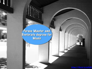 Pursue Master andPursue Master and
Doctorate degrees forDoctorate degrees for
MusicMusic
Pursue Master andPursue Master and
Doctorate degrees forDoctorate degrees for
MusicMusic
https://flic.kr/p/a2tpRJ
 