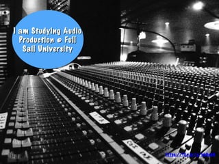 I am Studying AudioI am Studying Audio
Production @ FullProduction @ Full
Sail UniversitySail University
I am Studying AudioI am Studying Audio
Production @ FullProduction @ Full
Sail UniversitySail University
https://flic.kr/p/bkGnbG
 