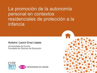 La promoción de la autonomía personal en contextos residenciales de protección a la infancia Autora: Laura Cruz López Universidade da Coruña Facultade de Ciencias da Educación 