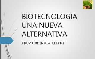 BIOTECNOLOGIA
UNA NUEVA
ALTERNATIVA
CRUZ ORDINOLA KLEYDY
 