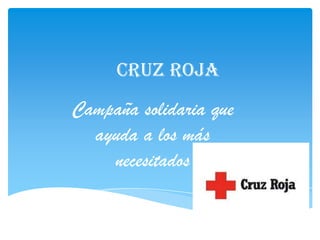 Cruz roja
Campaña solidaria que
  ayuda a los más
    necesitados
 