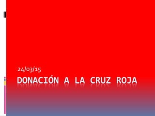 DONACIÓN A LA CRUZ ROJA
24/03/15
 