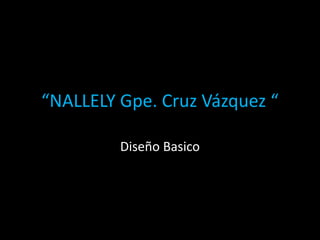 “NALLELY Gpe. Cruz Vázquez “ 
Diseño Basico 
 