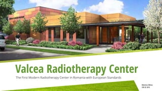 Valcea Radiotherapy Center
The First Modern Radiotherapy Center in Romania with European Standards

                                                                          Râmnicu Vâlcea
                                                                          CRV © 2012
 