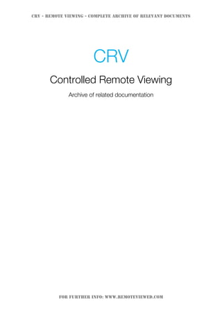 CRV - Remote Viewing - Complete archive of relevant documents
For further info: www.remoteviewed.com
CRV
Controlled Remote Viewing
Archive of related documentation
 